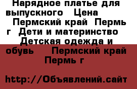 Нарядное платье для выпускного › Цена ­ 1 000 - Пермский край, Пермь г. Дети и материнство » Детская одежда и обувь   . Пермский край,Пермь г.